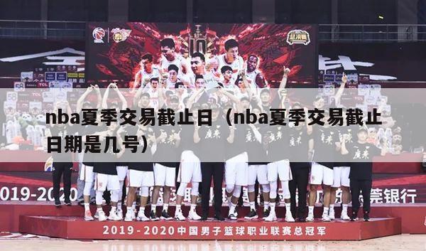 nba夏季交易截止日（nba夏季交易截止日期是几号）-第1张图片-足球直播_足球免费在线高清直播_足球视频在线观看无插件-24直播网