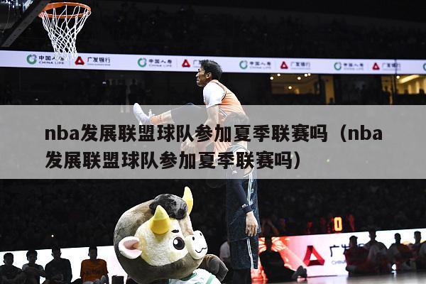 nba发展联盟球队参加夏季联赛吗（nba发展联盟球队参加夏季联赛吗）-第1张图片-足球直播_足球免费在线高清直播_足球视频在线观看无插件-24直播网