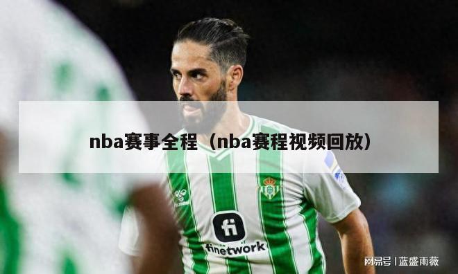 nba赛事全程（nba赛程视频回放）-第1张图片-足球直播_足球免费在线高清直播_足球视频在线观看无插件-24直播网