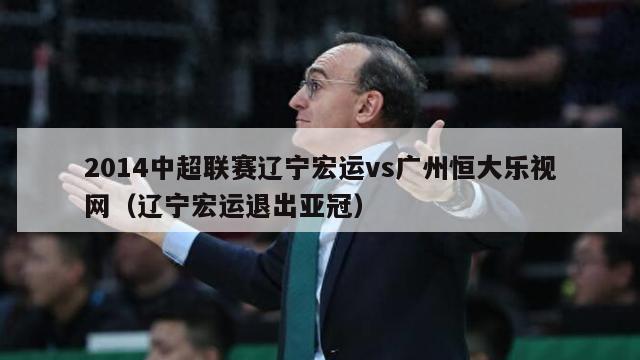 2014中超联赛辽宁宏运vs广州恒大乐视网（辽宁宏运退出亚冠）-第1张图片-足球直播_足球免费在线高清直播_足球视频在线观看无插件-24直播网