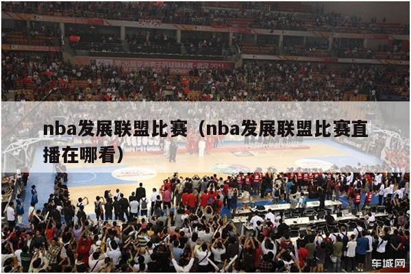 nba发展联盟比赛（nba发展联盟比赛直播在哪看）-第1张图片-足球直播_足球免费在线高清直播_足球视频在线观看无插件-24直播网