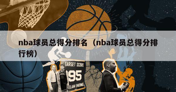 nba球员总得分排名（nba球员总得分排行榜）-第1张图片-足球直播_足球免费在线高清直播_足球视频在线观看无插件-24直播网