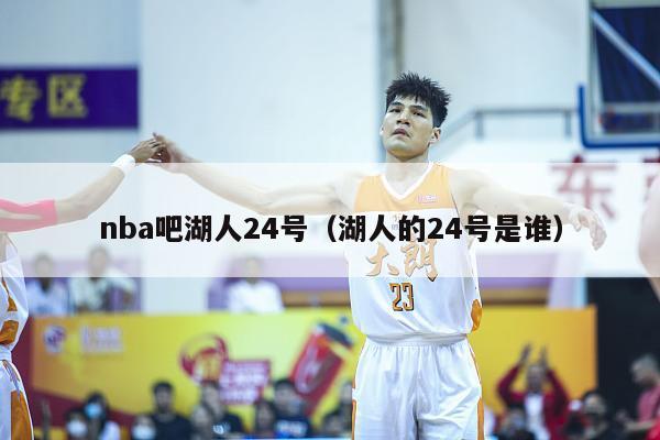 nba吧湖人24号（湖人的24号是谁）-第1张图片-足球直播_足球免费在线高清直播_足球视频在线观看无插件-24直播网