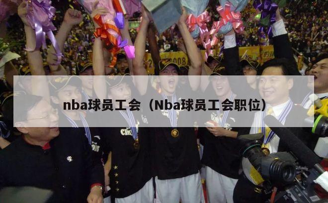 nba球员工会（Nba球员工会职位）-第1张图片-足球直播_足球免费在线高清直播_足球视频在线观看无插件-24直播网