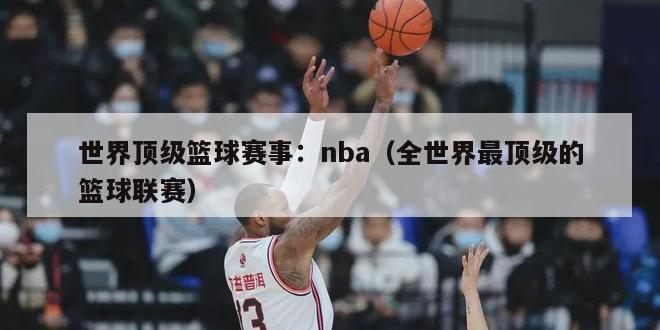 世界顶级篮球赛事：nba（全世界最顶级的篮球联赛）-第1张图片-足球直播_足球免费在线高清直播_足球视频在线观看无插件-24直播网