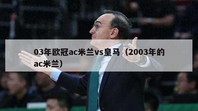 03年欧冠ac米兰vs皇马（2003年的ac米兰）-第1张图片-足球直播_足球免费在线高清直播_足球视频在线观看无插件-24直播网