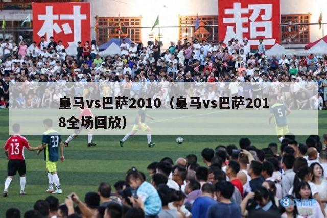 皇马vs巴萨2010（皇马vs巴萨2018全场回放）-第1张图片-足球直播_足球免费在线高清直播_足球视频在线观看无插件-24直播网