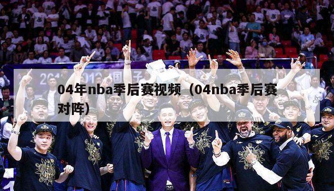 04年nba季后赛视频（04nba季后赛对阵）-第1张图片-足球直播_足球免费在线高清直播_足球视频在线观看无插件-24直播网