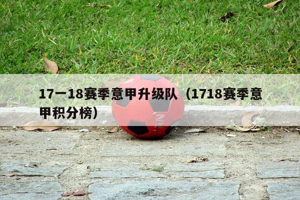 17一18赛季意甲升级队（1718赛季意甲积分榜）-第1张图片-足球直播_足球免费在线高清直播_足球视频在线观看无插件-24直播网