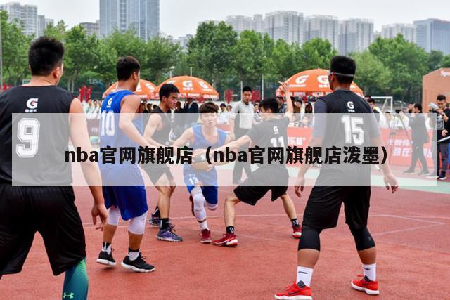 nba官网旗舰店（nba官网旗舰店泼墨）-第1张图片-足球直播_足球免费在线高清直播_足球视频在线观看无插件-24直播网