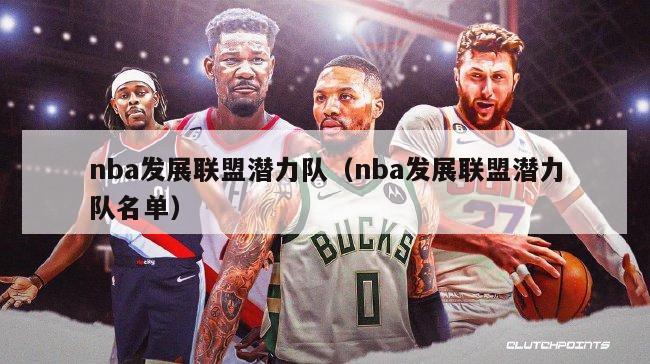 nba发展联盟潜力队（nba发展联盟潜力队名单）-第1张图片-足球直播_足球免费在线高清直播_足球视频在线观看无插件-24直播网