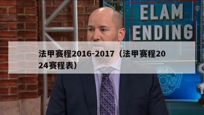 法甲赛程2016-2017（法甲赛程2024赛程表）-第1张图片-足球直播_足球免费在线高清直播_足球视频在线观看无插件-24直播网