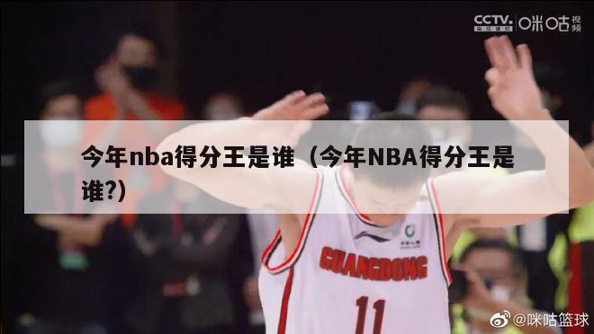 今年nba得分王是谁（今年NBA得分王是谁?）-第1张图片-足球直播_足球免费在线高清直播_足球视频在线观看无插件-24直播网