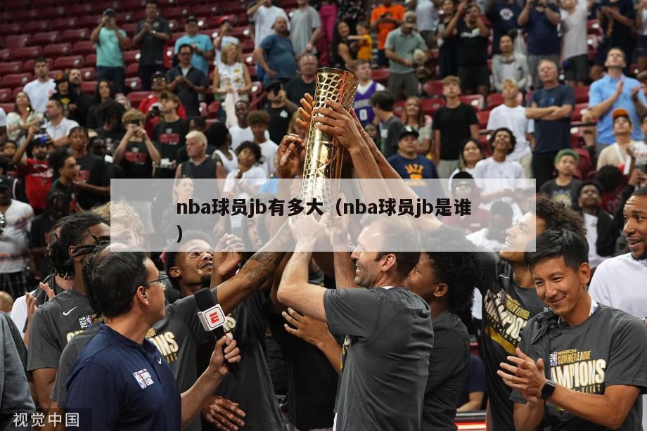 nba球员jb有多大（nba球员jb是谁）-第1张图片-足球直播_足球免费在线高清直播_足球视频在线观看无插件-24直播网