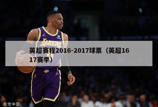 英超赛程2016-2017球票（英超1617赛季）-第1张图片-足球直播_足球免费在线高清直播_足球视频在线观看无插件-24直播网