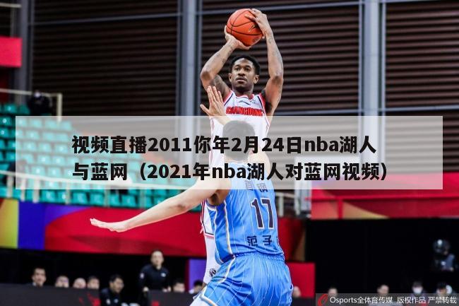 视频直播2011你年2月24日nba湖人与蓝网（2021年nba湖人对蓝网视频）-第1张图片-足球直播_足球免费在线高清直播_足球视频在线观看无插件-24直播网