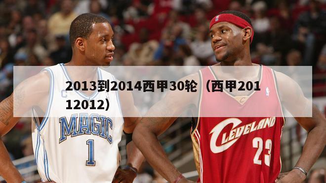 2013到2014西甲30轮（西甲20112012）-第1张图片-足球直播_足球免费在线高清直播_足球视频在线观看无插件-24直播网