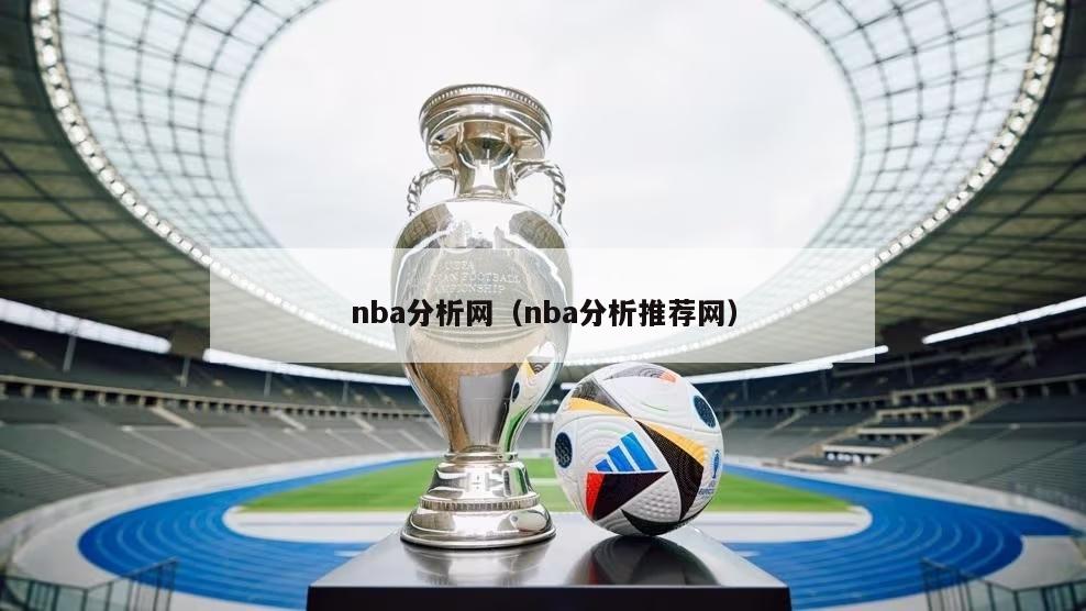 nba分析网（nba分析推荐网）-第1张图片-足球直播_足球免费在线高清直播_足球视频在线观看无插件-24直播网