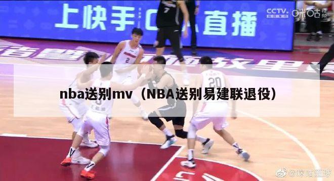 nba送别mv（NBA送别易建联退役）-第1张图片-足球直播_足球免费在线高清直播_足球视频在线观看无插件-24直播网