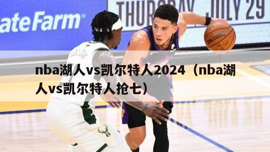 nba湖人vs凯尔特人2024（nba湖人vs凯尔特人抢七）-第1张图片-足球直播_足球免费在线高清直播_足球视频在线观看无插件-24直播网