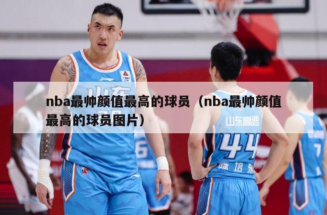 nba最帅颜值最高的球员（nba最帅颜值最高的球员图片）-第1张图片-足球直播_足球免费在线高清直播_足球视频在线观看无插件-24直播网