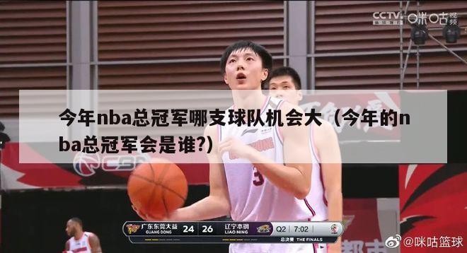 今年nba总冠军哪支球队机会大（今年的nba总冠军会是谁?）-第1张图片-足球直播_足球免费在线高清直播_足球视频在线观看无插件-24直播网