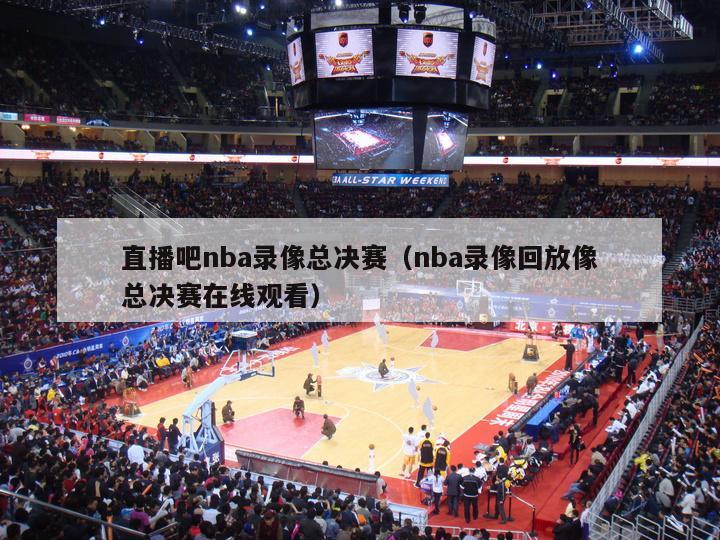 直播吧nba录像总决赛（nba录像回放像总决赛在线观看）-第1张图片-足球直播_足球免费在线高清直播_足球视频在线观看无插件-24直播网