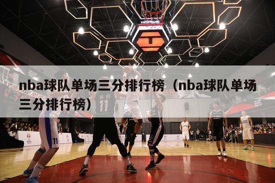 nba球队单场三分排行榜（nba球队单场三分排行榜）-第1张图片-足球直播_足球免费在线高清直播_足球视频在线观看无插件-24直播网