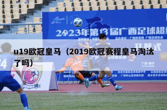 u19欧冠皇马（2019欧冠赛程皇马淘汰了吗）-第1张图片-足球直播_足球免费在线高清直播_足球视频在线观看无插件-24直播网