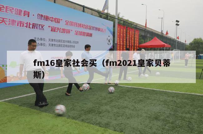 fm16皇家社会买（fm2021皇家贝蒂斯）-第1张图片-足球直播_足球免费在线高清直播_足球视频在线观看无插件-24直播网