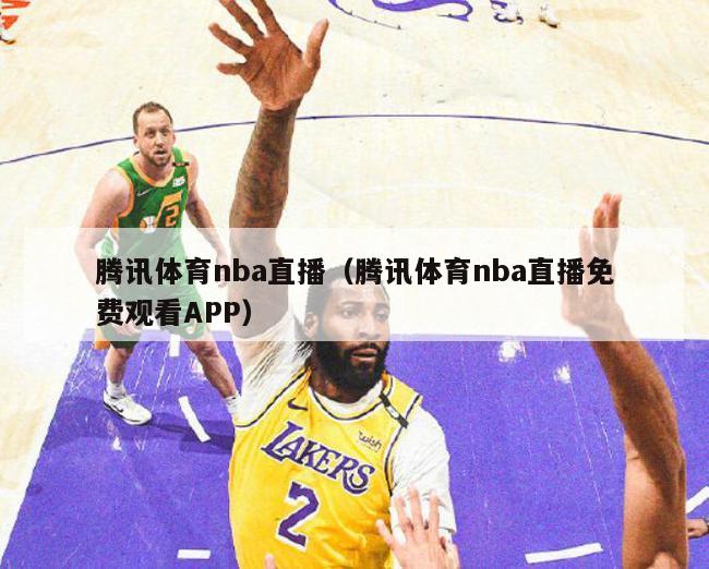 腾讯体育nba直播（腾讯体育nba直播免费观看APP）-第1张图片-足球直播_足球免费在线高清直播_足球视频在线观看无插件-24直播网