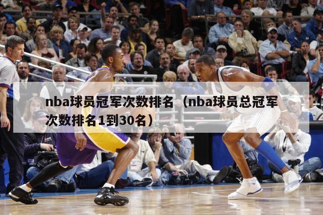 nba球员冠军次数排名（nba球员总冠军次数排名1到30名）-第1张图片-足球直播_足球免费在线高清直播_足球视频在线观看无插件-24直播网