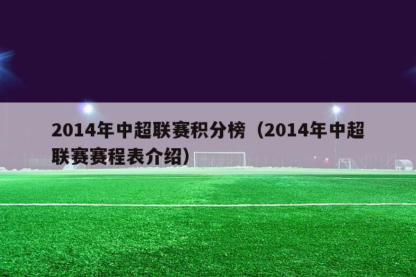 2014年中超联赛积分榜（2014年中超联赛赛程表介绍）-第1张图片-足球直播_足球免费在线高清直播_足球视频在线观看无插件-24直播网