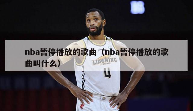 nba暂停播放的歌曲（nba暂停播放的歌曲叫什么）-第1张图片-足球直播_足球免费在线高清直播_足球视频在线观看无插件-24直播网