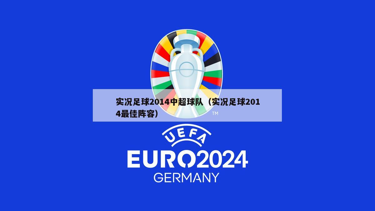 实况足球2014中超球队（实况足球2014最佳阵容）-第1张图片-足球直播_足球免费在线高清直播_足球视频在线观看无插件-24直播网