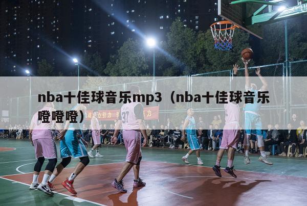 nba十佳球音乐mp3（nba十佳球音乐噔噔噔）-第1张图片-足球直播_足球免费在线高清直播_足球视频在线观看无插件-24直播网