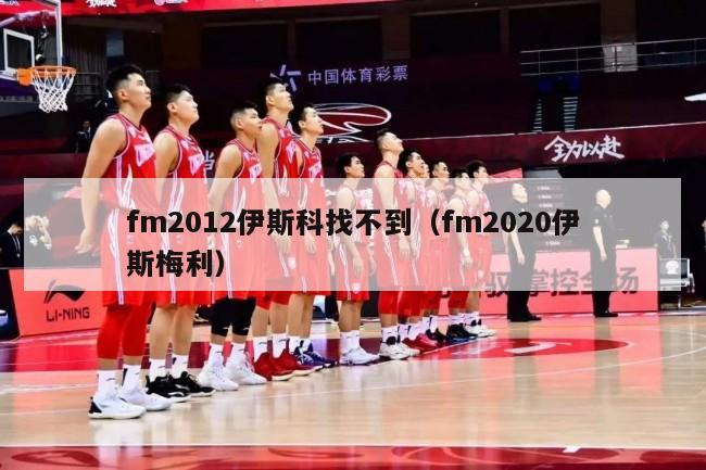 fm2012伊斯科找不到（fm2020伊斯梅利）-第1张图片-足球直播_足球免费在线高清直播_足球视频在线观看无插件-24直播网