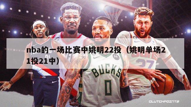 nba的一场比赛中姚明22投（姚明单场21投21中）-第1张图片-足球直播_足球免费在线高清直播_足球视频在线观看无插件-24直播网