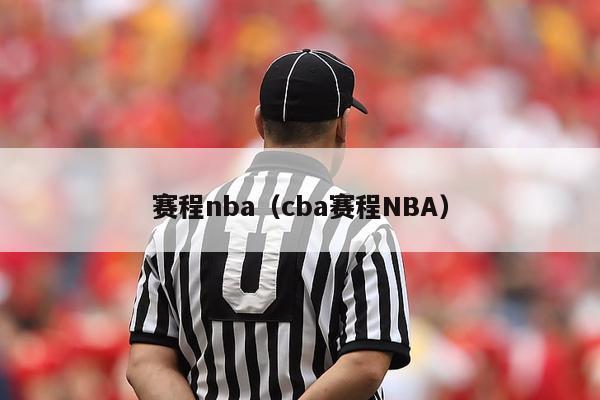 赛程nba（cba赛程NBA）-第1张图片-足球直播_足球免费在线高清直播_足球视频在线观看无插件-24直播网