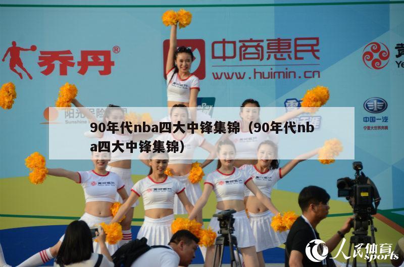 90年代nba四大中锋集锦（90年代nba四大中锋集锦）-第1张图片-足球直播_足球免费在线高清直播_足球视频在线观看无插件-24直播网