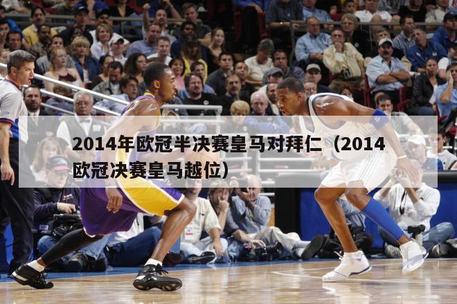 2014年欧冠半决赛皇马对拜仁（2014欧冠决赛皇马越位）-第1张图片-足球直播_足球免费在线高清直播_足球视频在线观看无插件-24直播网