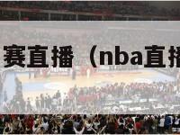 nba直播比赛直播（nba直播比赛直播 小罗直播）-第1张图片-足球直播_足球免费在线高清直播_足球视频在线观看无插件-24直播网