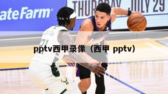 pptv西甲录像（西甲 pptv）-第1张图片-足球直播_足球免费在线高清直播_足球视频在线观看无插件-24直播网