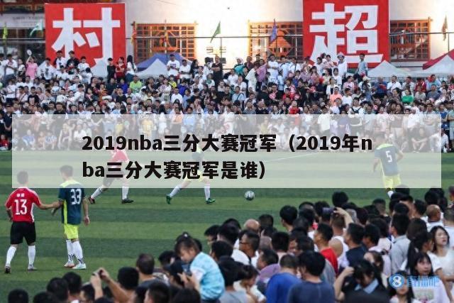 2019nba三分大赛冠军（2019年nba三分大赛冠军是谁）-第1张图片-足球直播_足球免费在线高清直播_足球视频在线观看无插件-24直播网