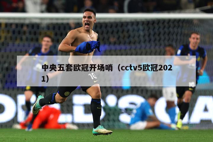 中央五套欧冠开场哨（cctv5欧冠2021）-第1张图片-足球直播_足球免费在线高清直播_足球视频在线观看无插件-24直播网