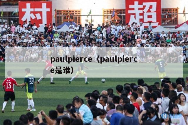 paulpierce（paulpierce是谁）-第1张图片-足球直播_足球免费在线高清直播_足球视频在线观看无插件-24直播网