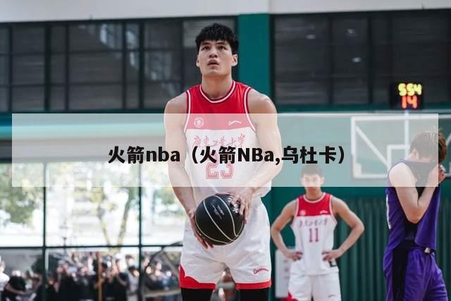 火箭nba（火箭NBa,乌杜卡）-第1张图片-足球直播_足球免费在线高清直播_足球视频在线观看无插件-24直播网