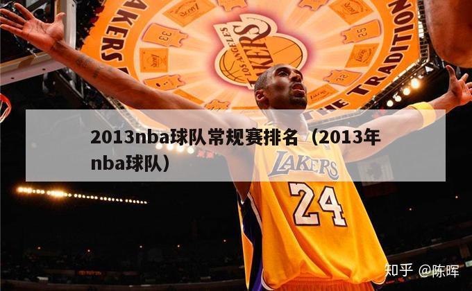 2013nba球队常规赛排名（2013年nba球队）-第1张图片-足球直播_足球免费在线高清直播_足球视频在线观看无插件-24直播网