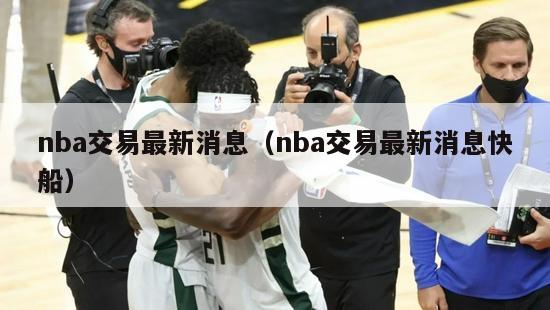 nba交易最新消息（nba交易最新消息快船）-第1张图片-足球直播_足球免费在线高清直播_足球视频在线观看无插件-24直播网