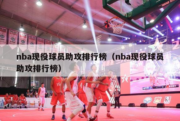 nba现役球员助攻排行榜（nba现役球员助攻排行榜）-第1张图片-足球直播_足球免费在线高清直播_足球视频在线观看无插件-24直播网